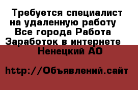 Требуется специалист на удаленную работу - Все города Работа » Заработок в интернете   . Ненецкий АО